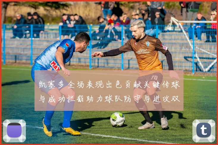 凯塞多全场表现出色贡献关键传球与成功拦截助力球队防守与进攻双重奏