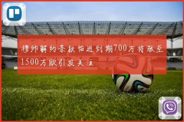 穆帅解约条款临近到期700万将涨至1500万欧引发关注