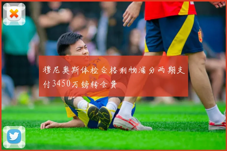 穆尼奥斯体检合格利物浦分两期支付3450万镑转会费