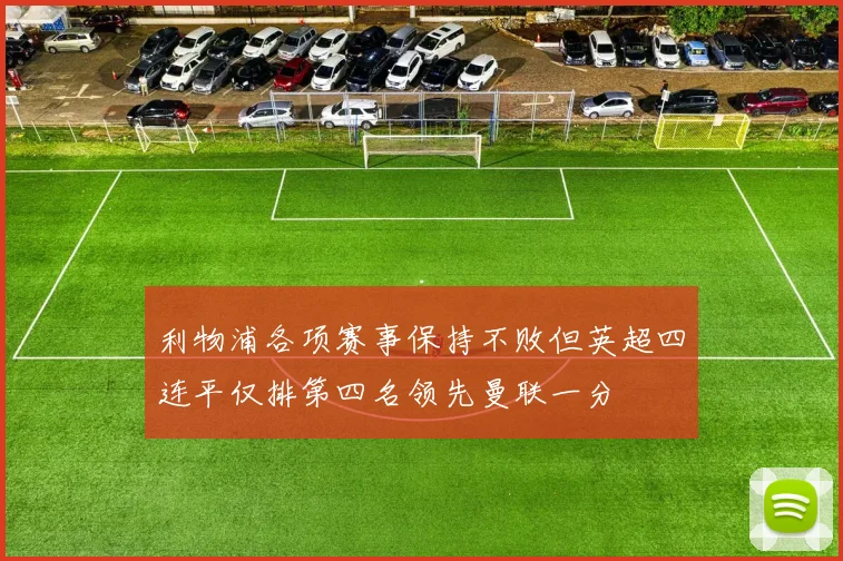 利物浦各项赛事保持不败但英超四连平仅排第四名领先曼联一分