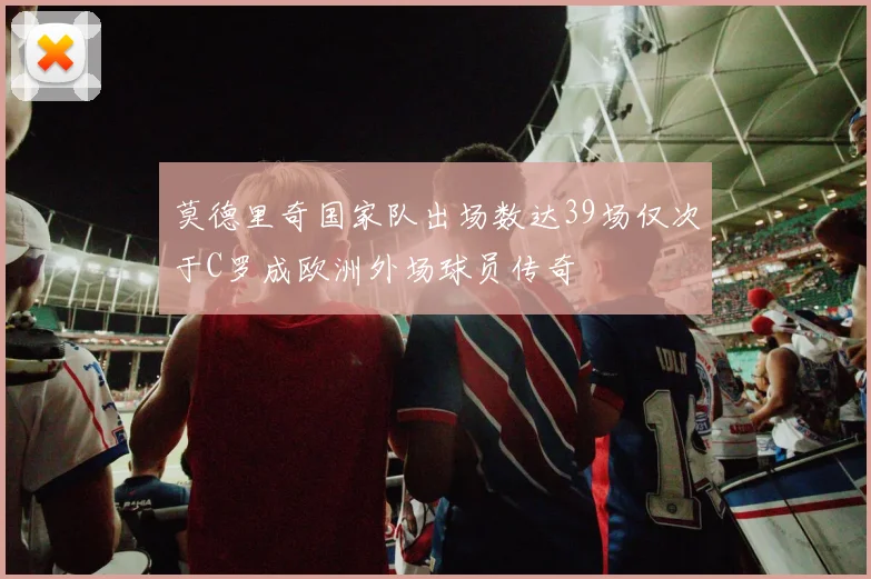 莫德里奇国家队出场数达39场仅次于C罗成欧洲外场球员传奇