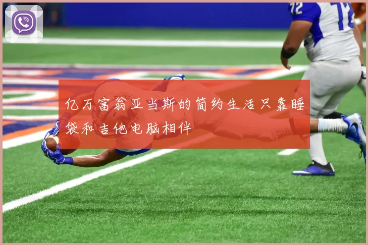 亿万富翁亚当斯的简约生活只靠睡袋和吉他电脑相伴