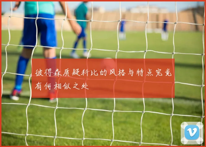 彼得森质疑科比的风格与特点究竟有何相似之处