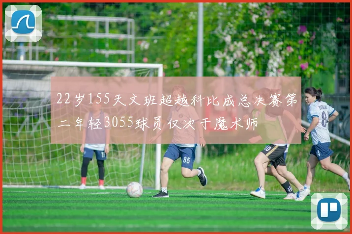 22岁155天文班超越科比成总决赛第二年轻3055球员仅次于魔术师