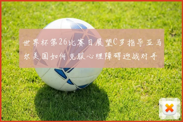 世界杯第26比赛日展望C罗指导亚马尔美国如何克服心理障碍迎战对手