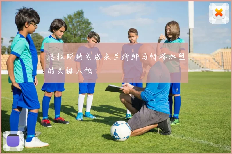 格拉斯纳或成米兰新帅马特塔加盟的关键人物