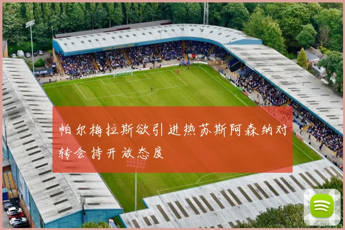 帕尔梅拉斯欲引进热苏斯阿森纳对转会持开放态度