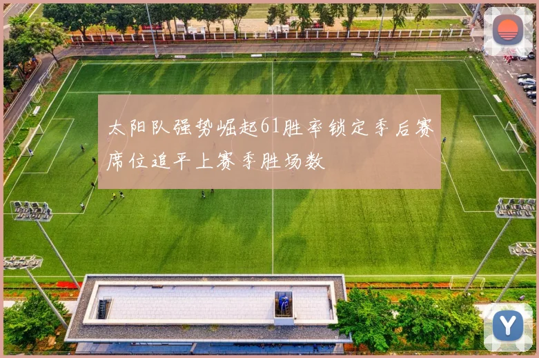 太阳队强势崛起61胜率锁定季后赛席位追平上赛季胜场数