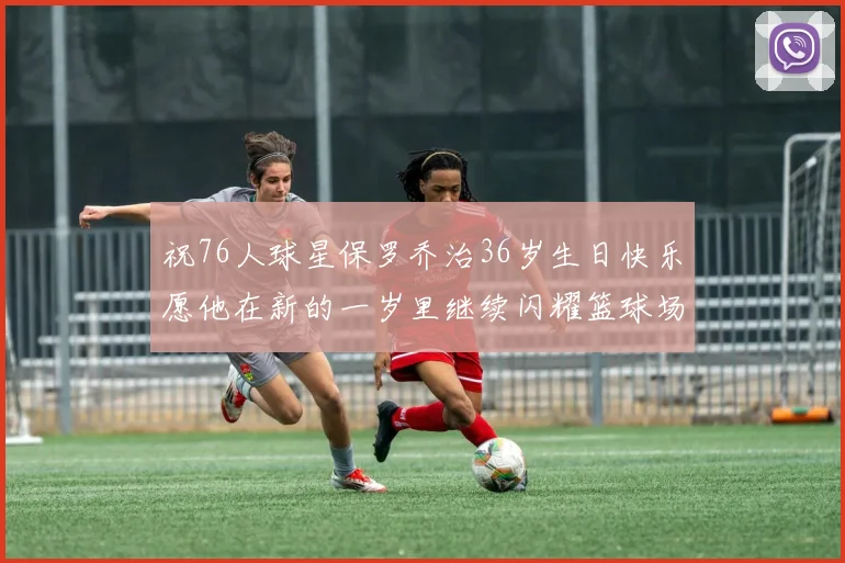 祝76人球星保罗乔治36岁生日快乐愿他在新的一岁里继续闪耀篮球场