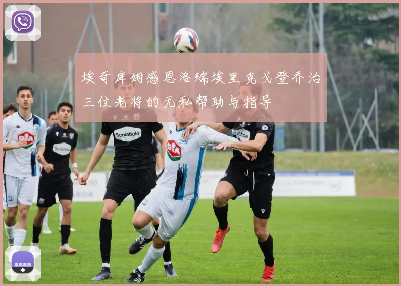 埃奇库姆感恩洛瑞埃里克戈登乔治三位老将的无私帮助与指导
