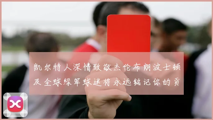 凯尔特人深情致敬杰伦布朗波士顿及全球绿军球迷将永远铭记你的贡献
